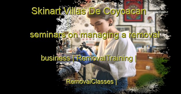 Skinart Villas De Coyoacan seminars on managing a removal business | RemovalTraining | RemovalClasses | SkinartTraining-Mexico